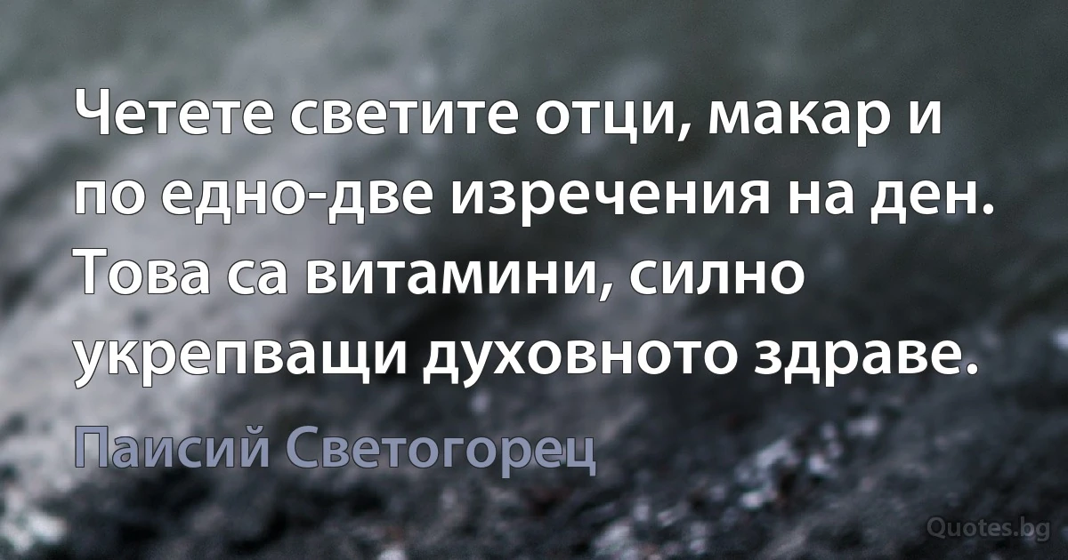 Четете светите отци, макар и по едно-две изречения на ден. Това са витамини, силно укрепващи духовното здраве. (Паисий Светогорец)