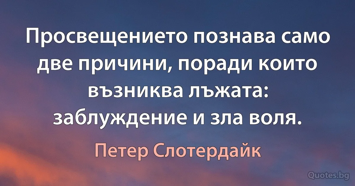 Просвещението познава само две причини, поради които възниква лъжата: заблуждение и зла воля. (Петер Слотердайк)