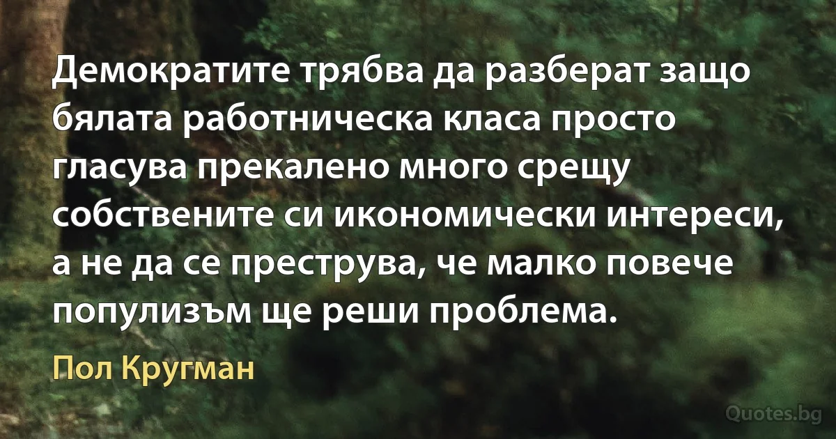 Демократите трябва да разберат защо бялата работническа класа просто гласува прекалено много срещу собствените си икономически интереси, а не да се преструва, че малко повече популизъм ще реши проблема. (Пол Кругман)