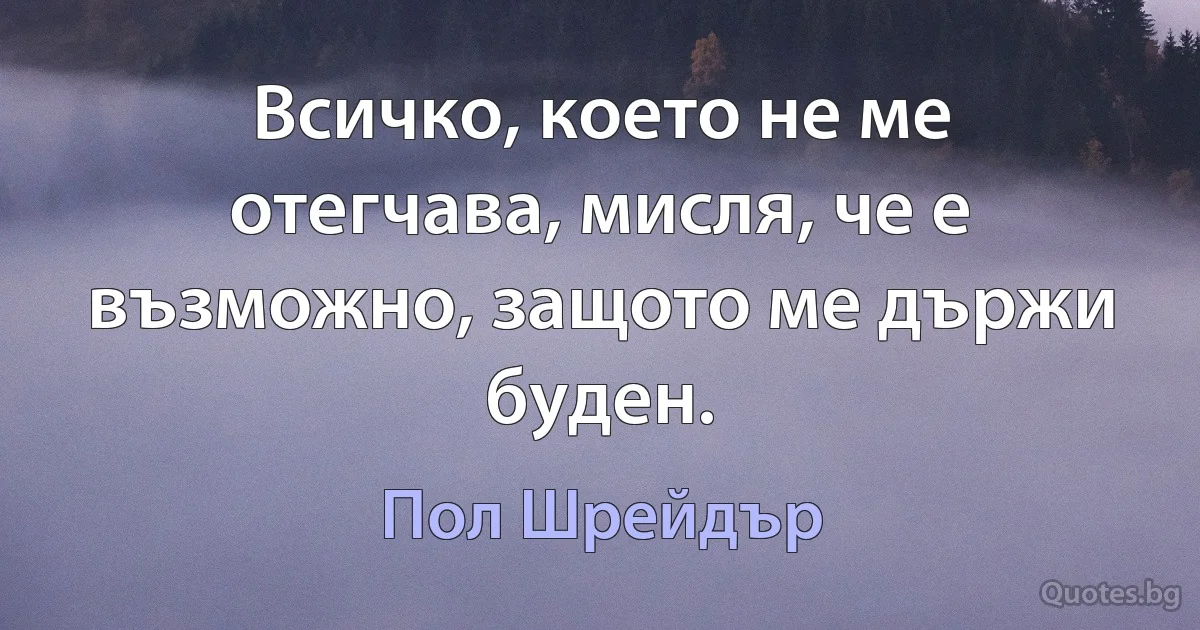 Всичко, което не ме отегчава, мисля, че е възможно, защото ме държи буден. (Пол Шрейдър)