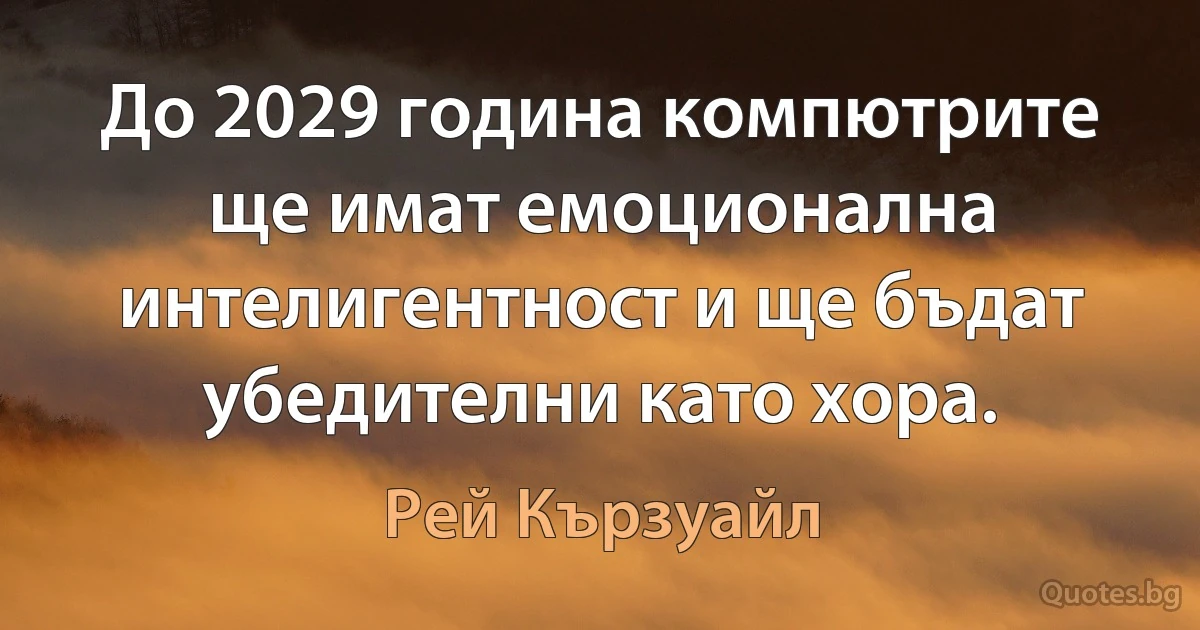 До 2029 година компютрите ще имат емоционална интелигентност и ще бъдат убедителни като хора. (Рей Кързуайл)