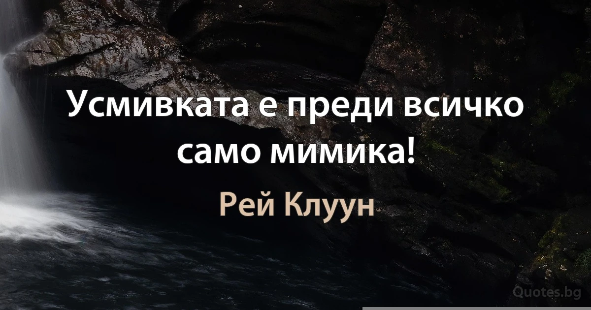 Усмивката е преди всичко само мимика! (Рей Клуун)