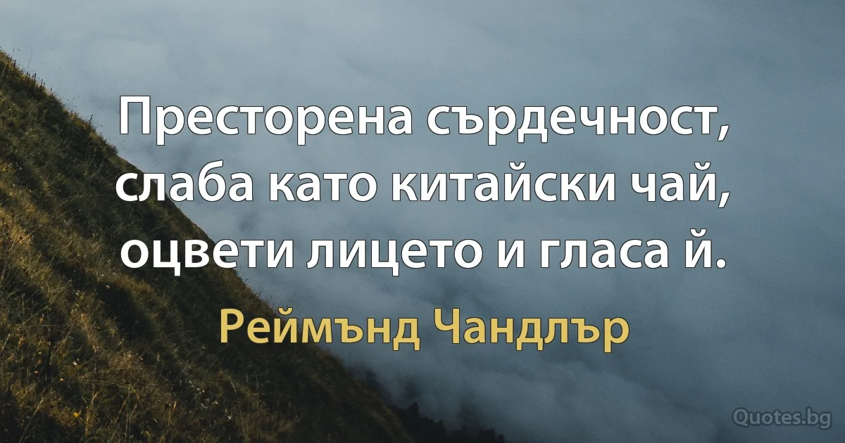 Престорена сърдечност, слаба като китайски чай, оцвети лицето и гласа й. (Реймънд Чандлър)