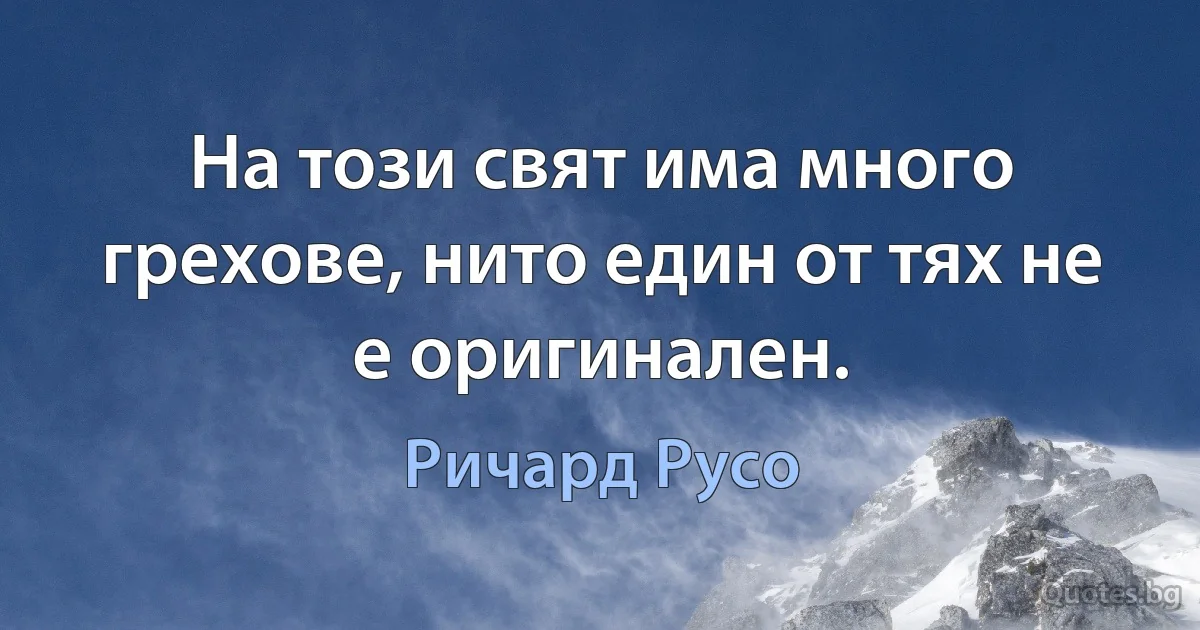 На този свят има много грехове, нито един от тях не е оригинален. (Ричард Русо)