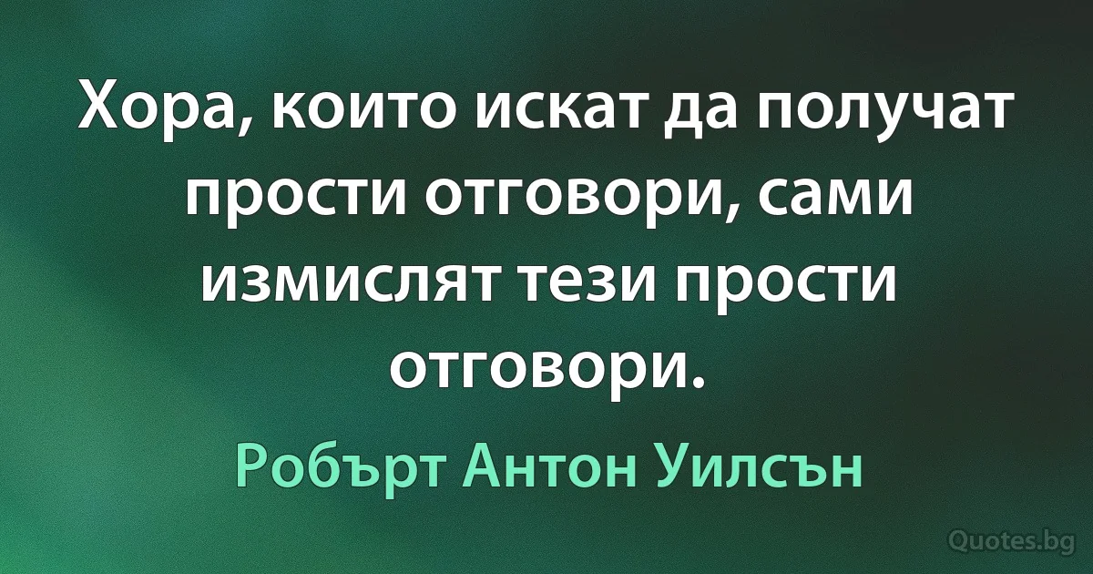 Хора, които искат да получат прости отговори, сами измислят тези прости отговори. (Робърт Антон Уилсън)