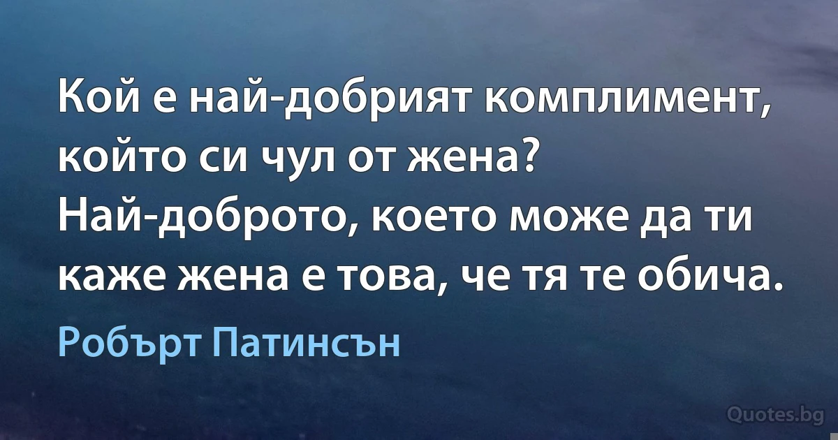 Кой е най-добрият комплимент, който си чул от жена? Най-доброто, което може да ти каже жена е това, че тя те обича. (Робърт Патинсън)