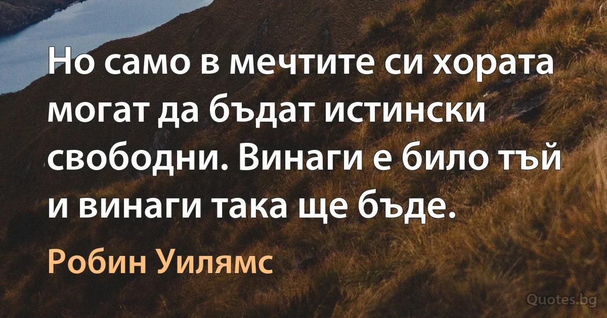 Но само в мечтите си хората могат да бъдат истински свободни. Винаги е било тъй и винаги така ще бъде. (Робин Уилямс)