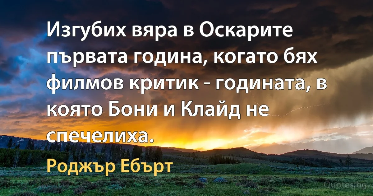 Изгубих вяра в Оскарите първата година, когато бях филмов критик - годината, в която Бони и Клайд не спечелиха. (Роджър Ебърт)