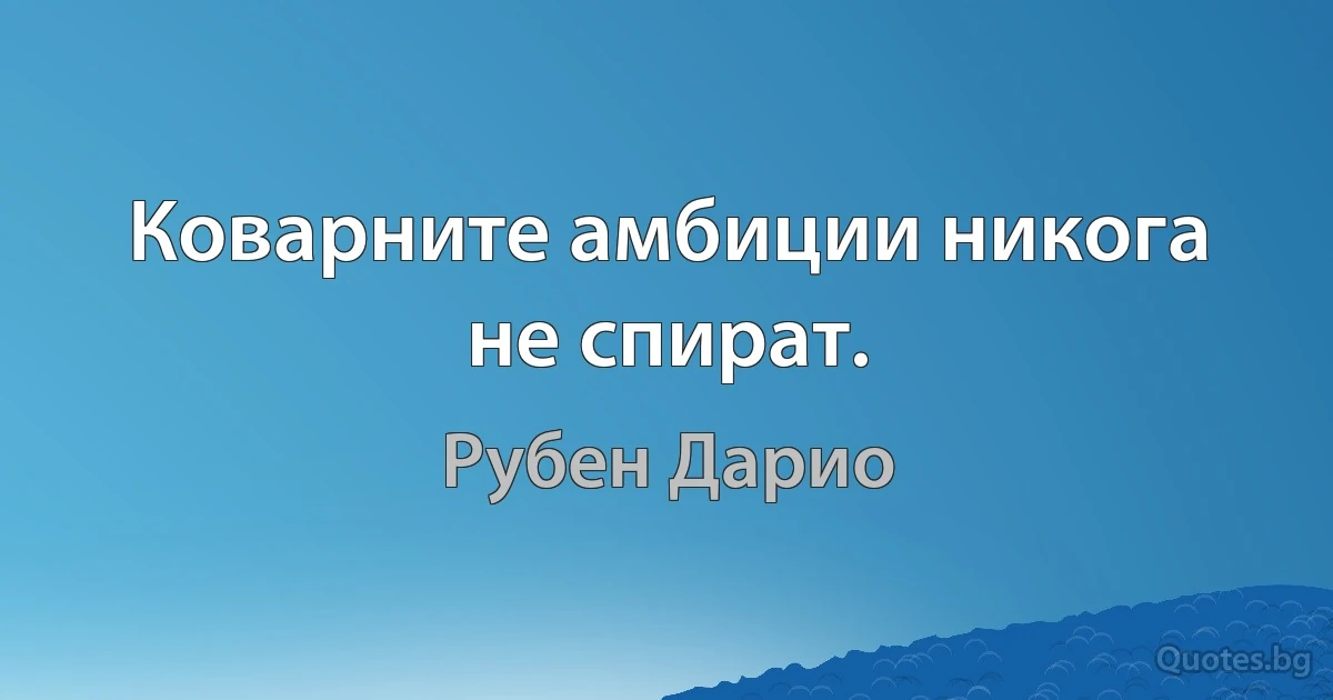 Коварните амбиции никога не спират. (Рубен Дарио)