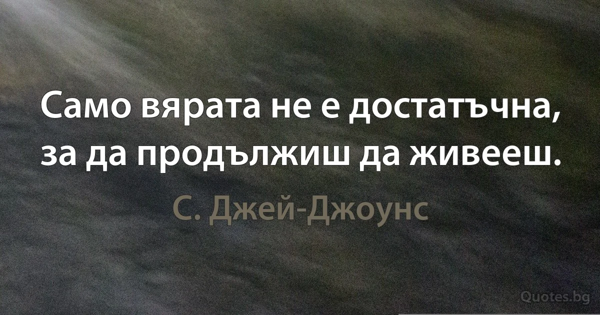 Само вярата не е достатъчна, за да продължиш да живееш. (С. Джей-Джоунс)