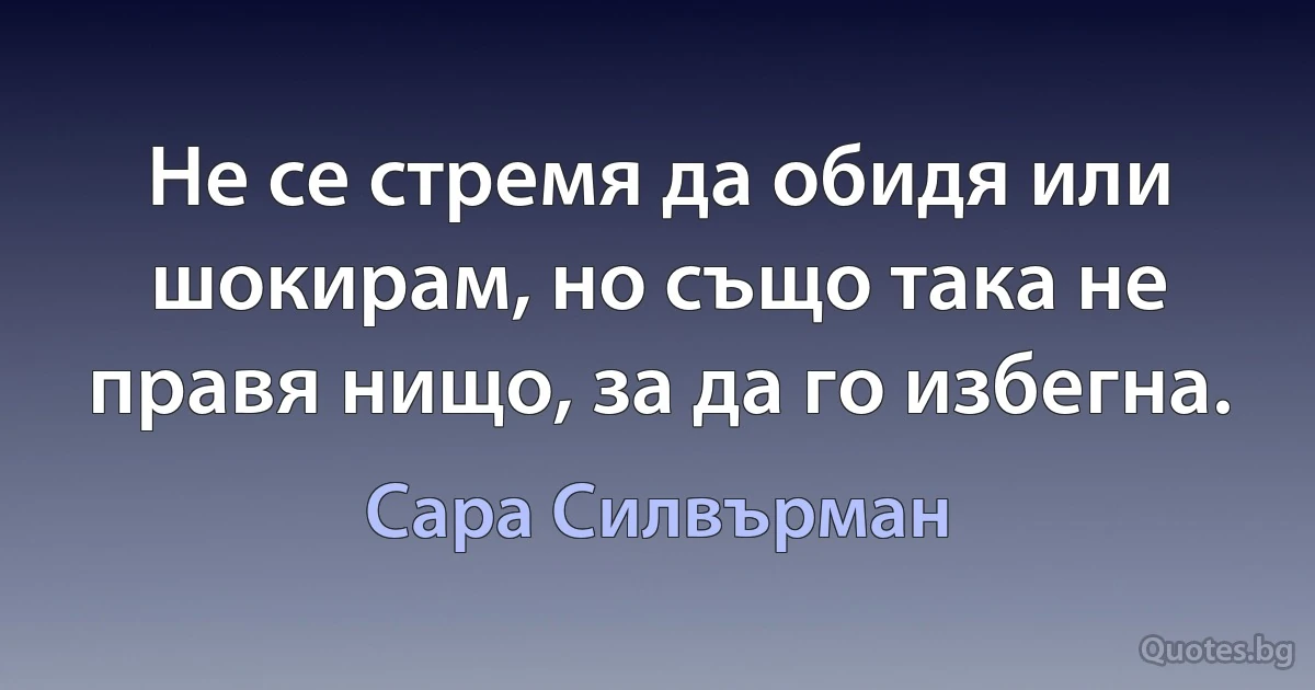 Не се стремя да обидя или шокирам, но също така не правя нищо, за да го избегна. (Сара Силвърман)