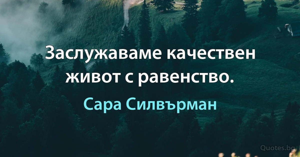 Заслужаваме качествен живот с равенство. (Сара Силвърман)