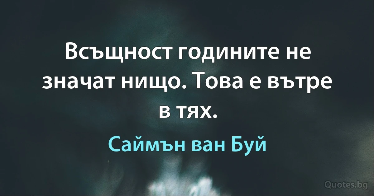 Всъщност годините не значат нищо. Това е вътре в тях. (Саймън ван Буй)