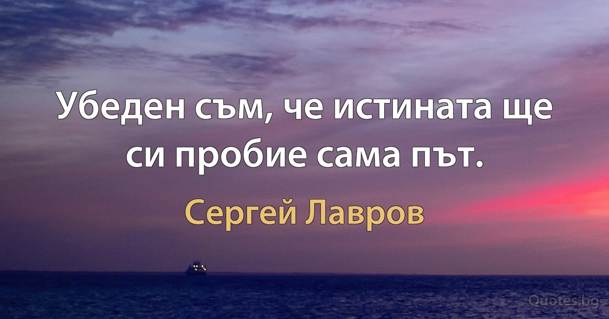 Убеден съм, че истината ще си пробие сама път. (Сергей Лавров)