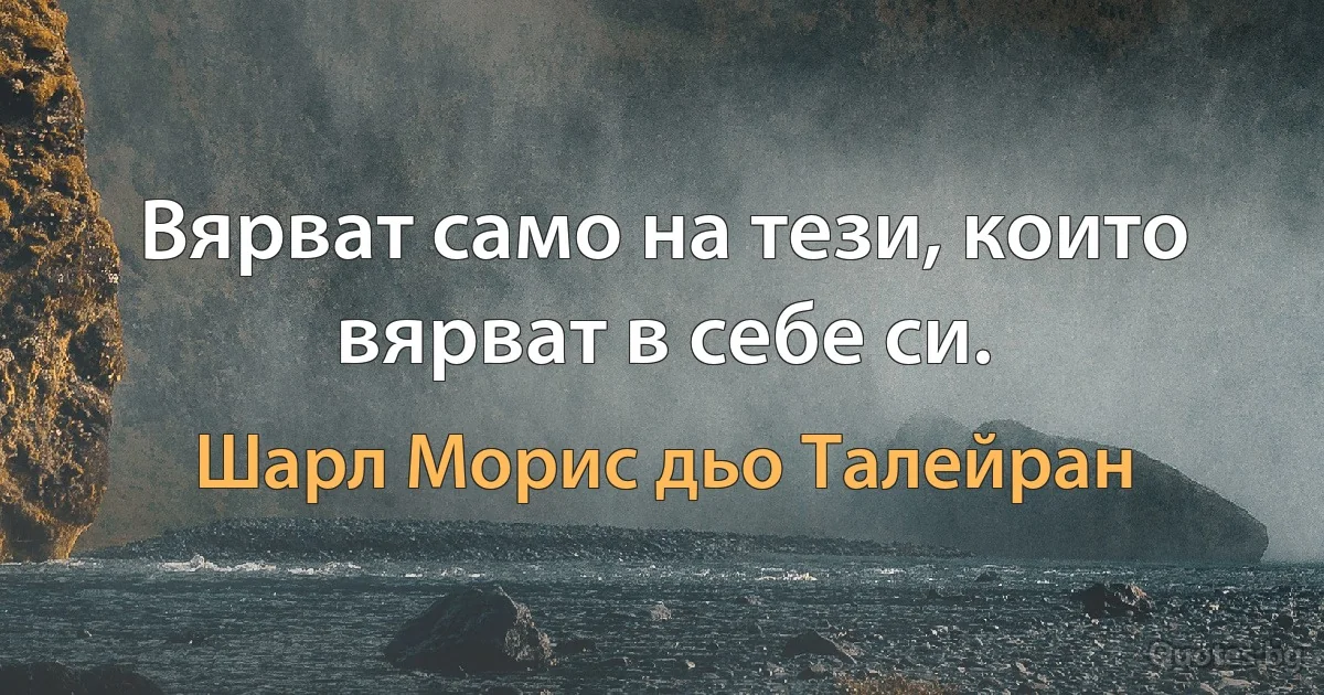 Вярват само на тези, които вярват в себе си. (Шарл Морис дьо Талейран)