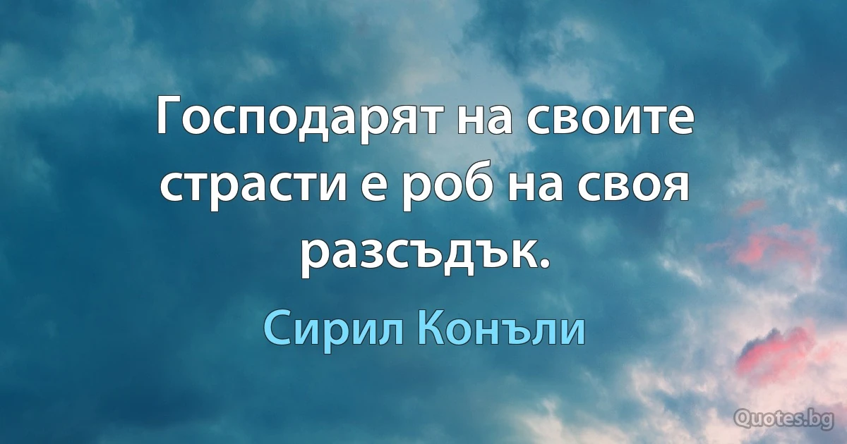 Господарят на своите страсти е роб на своя разсъдък. (Сирил Конъли)