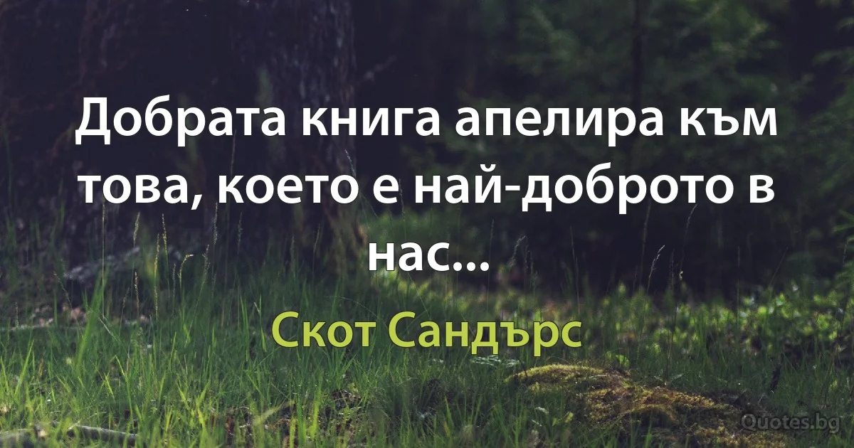 Добрата книга апелира към това, което е най-доброто в нас... (Скот Сандърс)