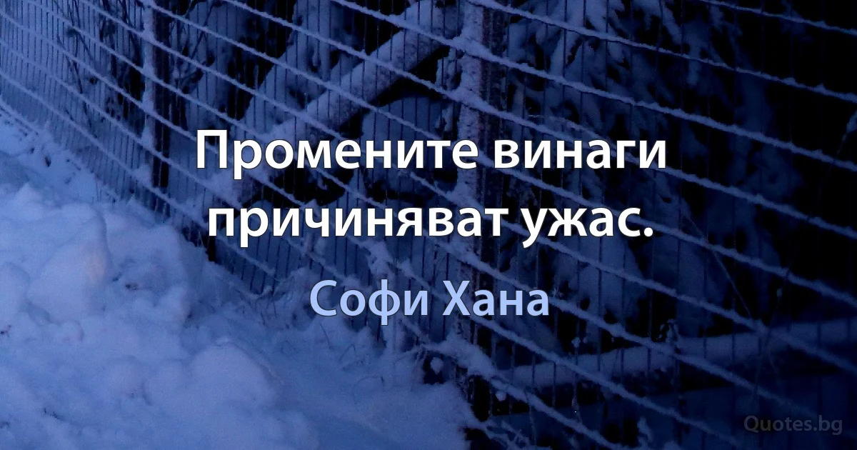 Промените винаги причиняват ужас. (Софи Хана)