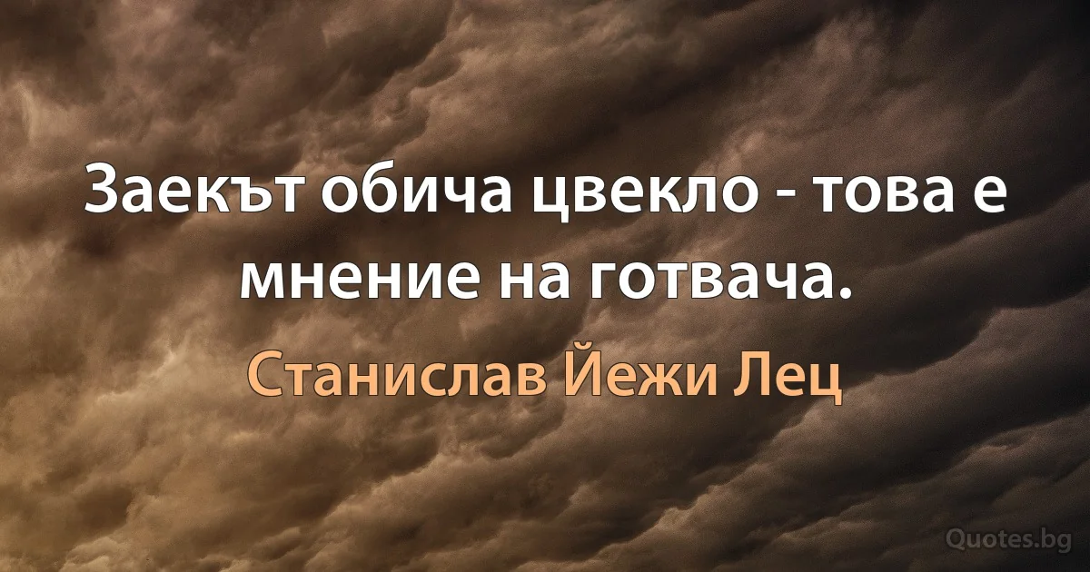 Заекът обича цвекло - това е мнение на готвача. (Станислав Йежи Лец)