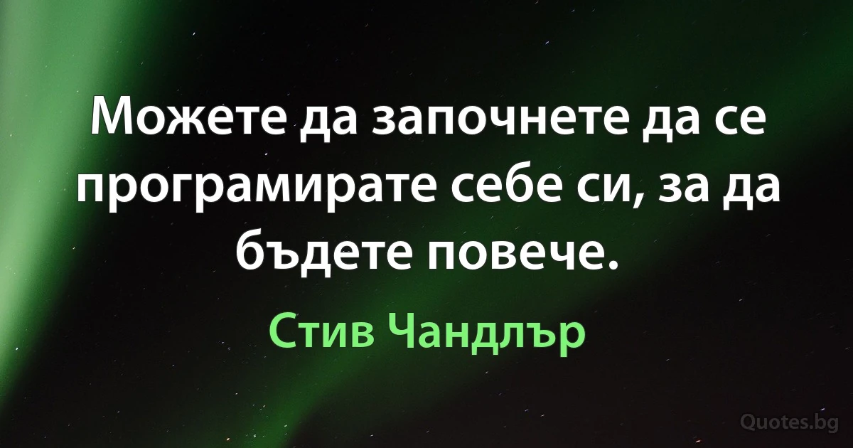 Можете да започнете да се програмирате себе си, за да бъдете повече. (Стив Чандлър)