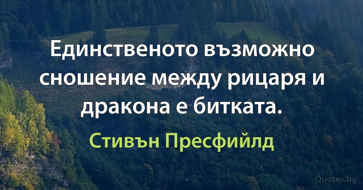 Единственото възможно сношение между рицаря и дракона е битката. (Стивън Пресфийлд)