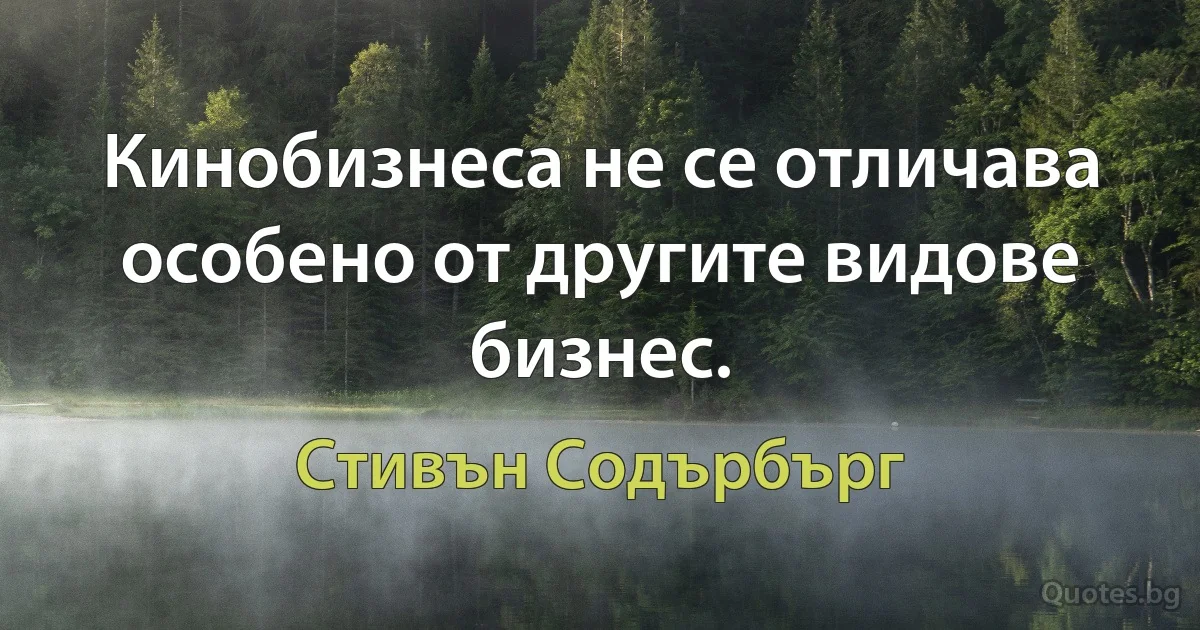 Кинобизнеса не се отличава особено от другите видове бизнес. (Стивън Содърбърг)