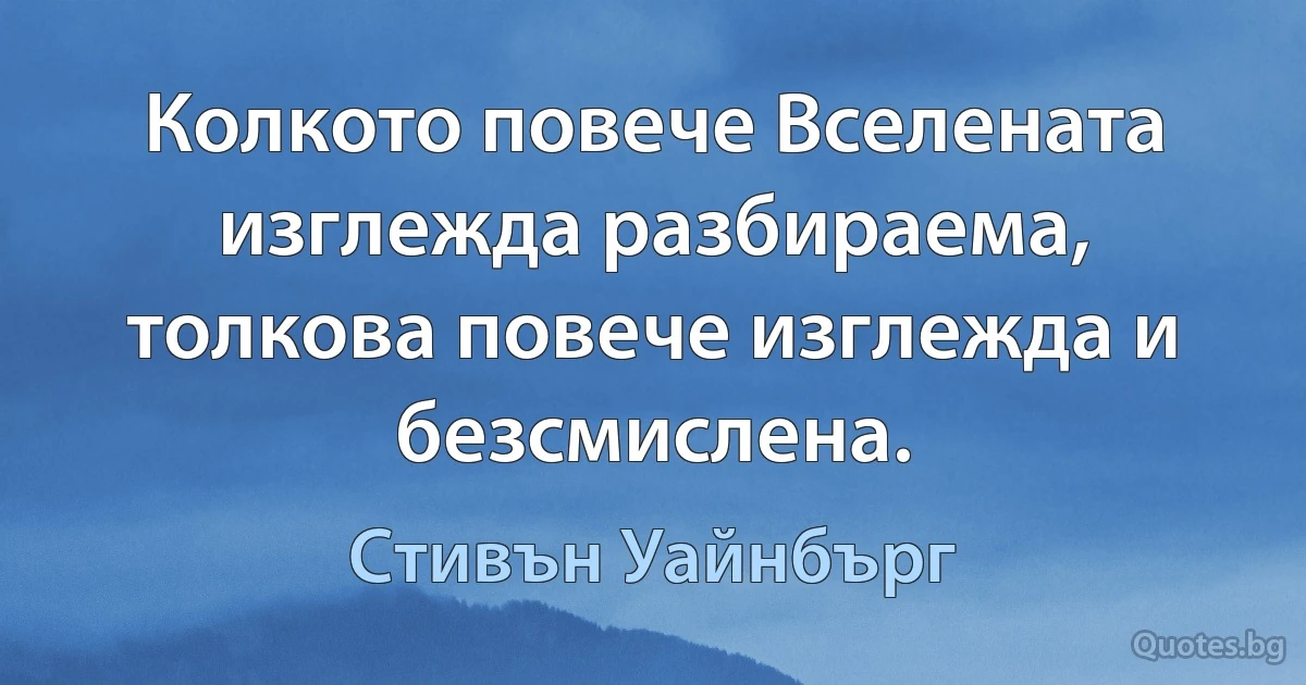 Колкото повече Вселената изглежда разбираема, толкова повече изглежда и безсмислена. (Стивън Уайнбърг)