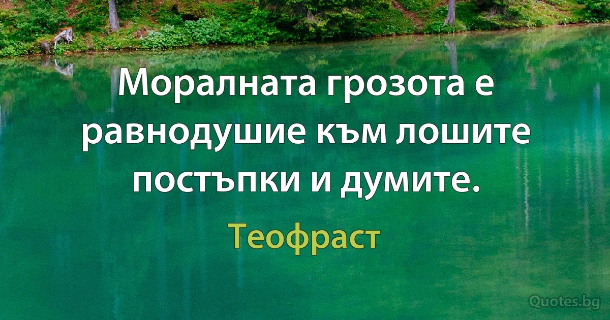 Моралната грозота е равнодушие към лошите постъпки и думите. (Теофраст)