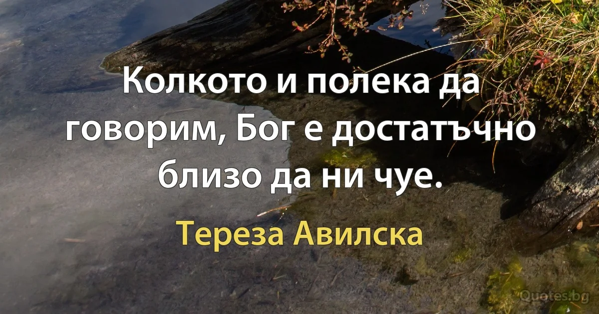 Колкото и полека да говорим, Бог е достатъчно близо да ни чуе. (Тереза Авилска)