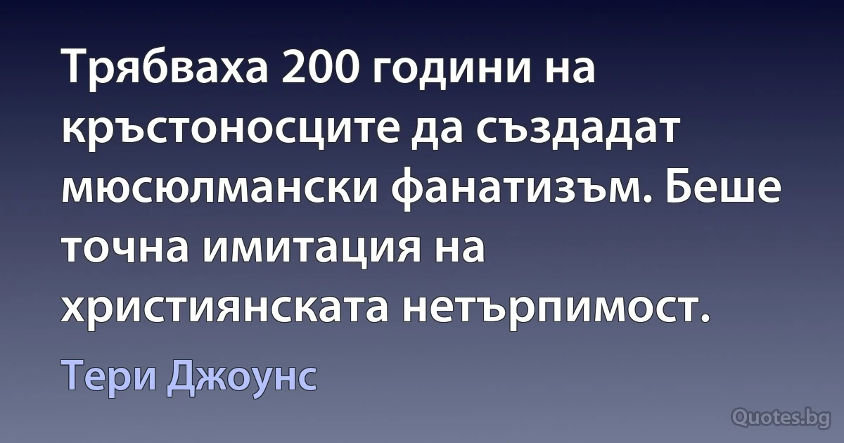 Трябваха 200 години на кръстоносците да създадат мюсюлмански фанатизъм. Беше точна имитация на християнската нетърпимост. (Тери Джоунс)