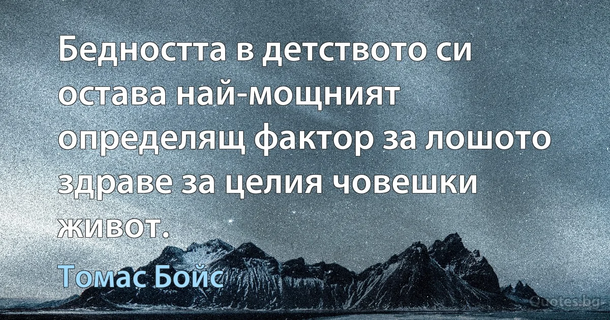 Бедността в детството си остава най-мощният определящ фактор за лошото здраве за целия човешки живот. (Томас Бойс)