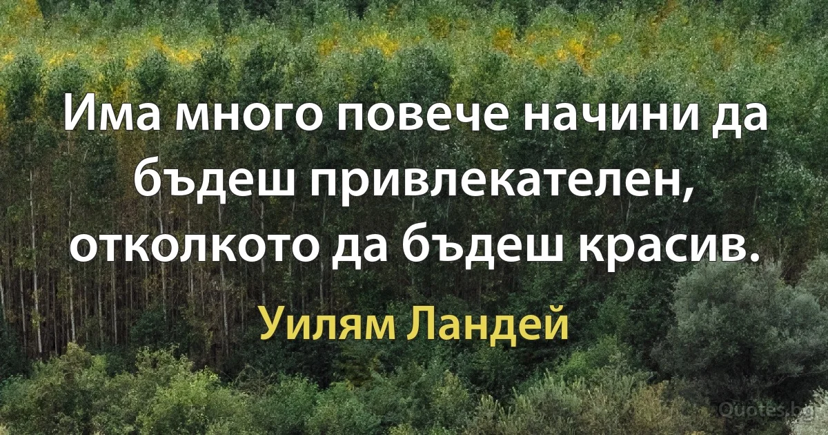 Има много повече начини да бъдеш привлекателен, отколкото да бъдеш красив. (Уилям Ландей)