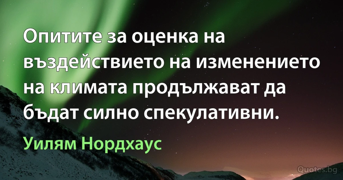 Опитите за оценка на въздействието на изменението на климата продължават да бъдат силно спекулативни. (Уилям Нордхаус)