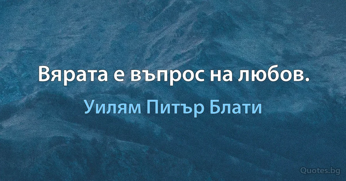 Вярата е въпрос на любов. (Уилям Питър Блати)