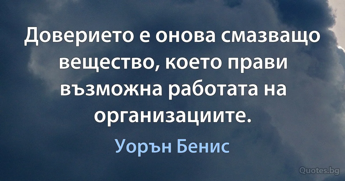 Доверието е онова смазващо вещество, което прави възможна работата на организациите. (Уорън Бенис)