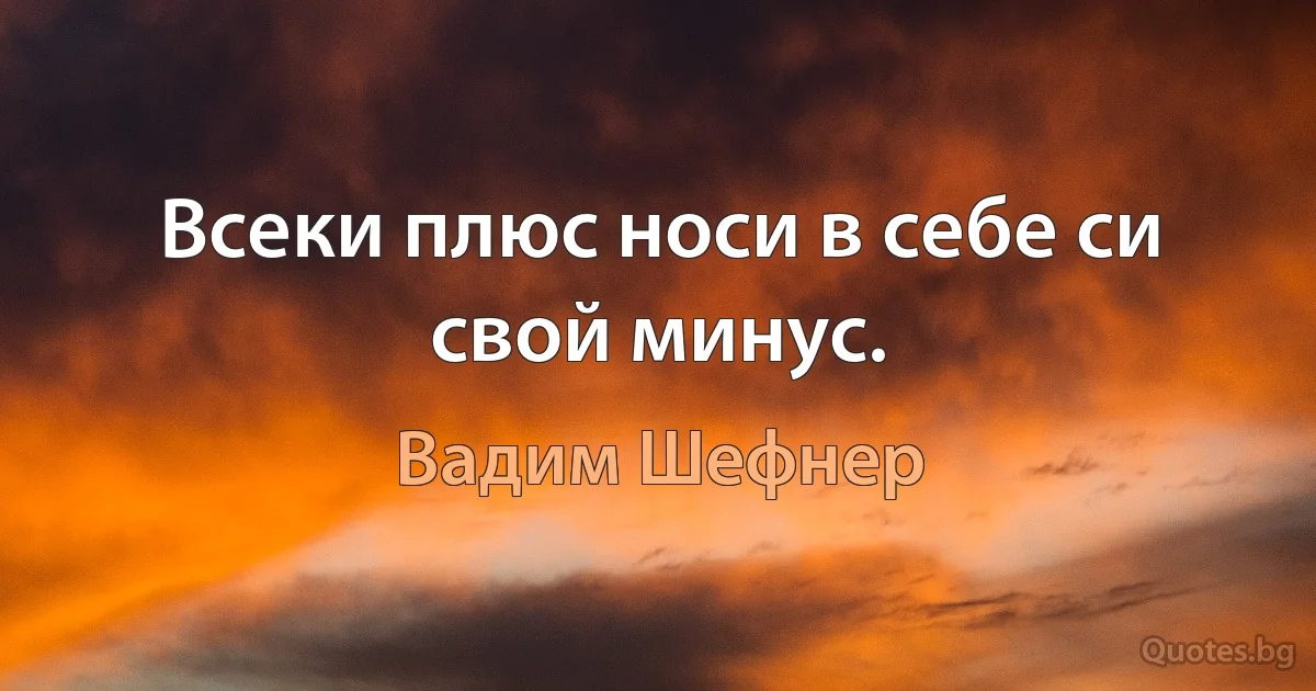 Всеки плюс носи в себе си свой минус. (Вадим Шефнер)