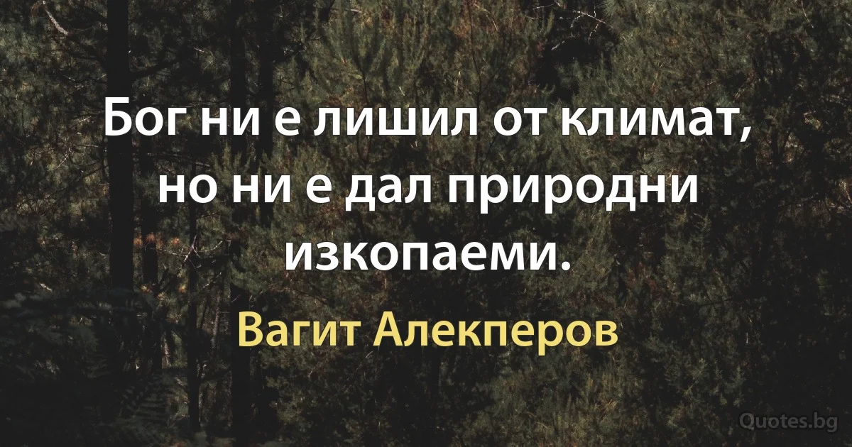 Бог ни е лишил от климат, но ни е дал природни изкопаеми. (Вагит Алекперов)