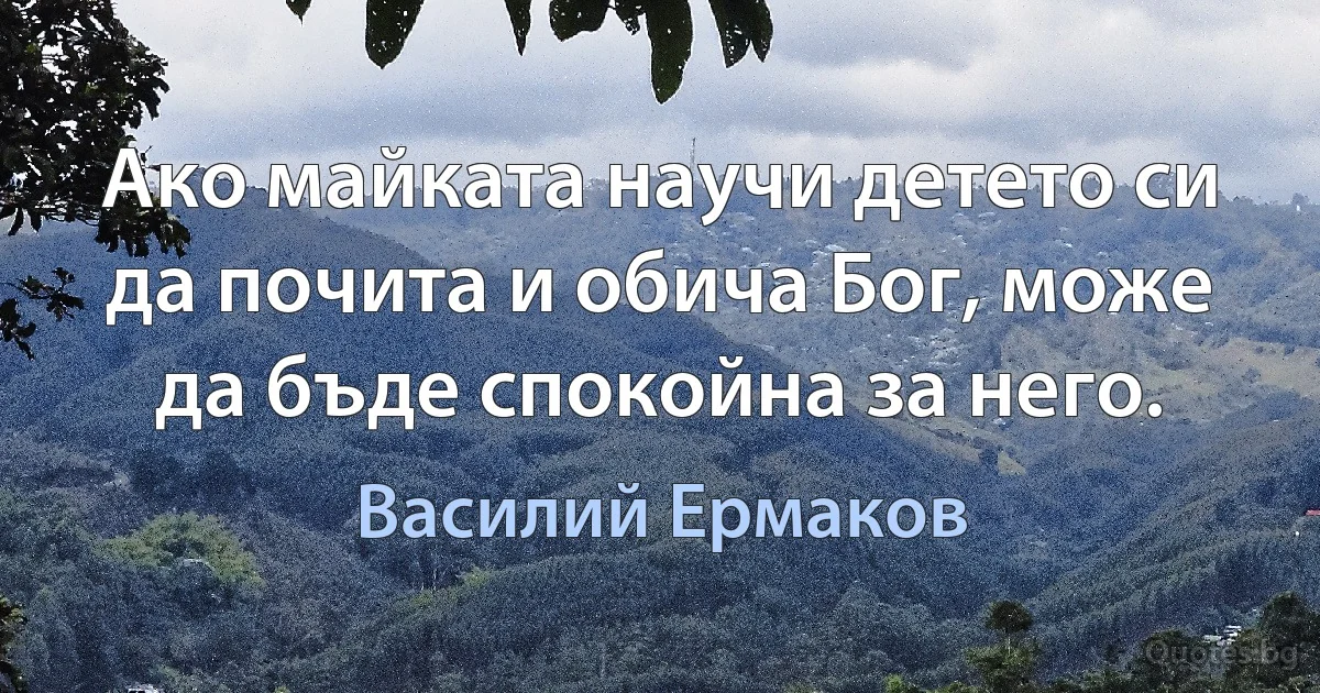 Ако майката научи детето си да почита и обича Бог, може да бъде спокойна за него. (Василий Ермаков)