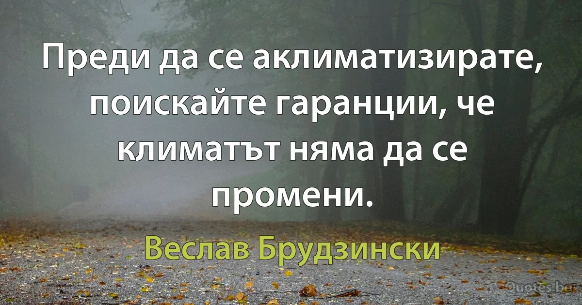 Преди да се аклиматизирате, поискайте гаранции, че климатът няма да се промени. (Веслав Брудзински)