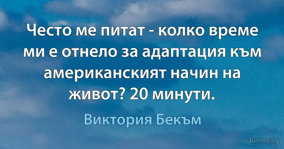 Често ме питат - колко време ми е отнело за адаптация към американският начин на живот? 20 минути. (Виктория Бекъм)