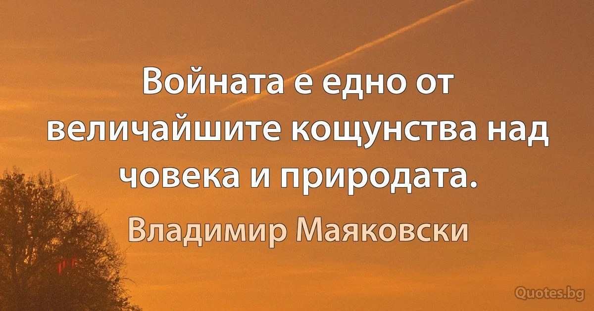 Войната е едно от величайшите кощунства над човека и природата. (Владимир Маяковски)