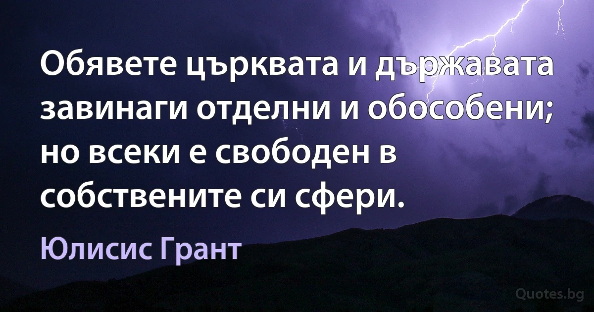 Обявете църквата и държавата завинаги отделни и обособени; но всеки е свободен в собствените си сфери. (Юлисис Грант)