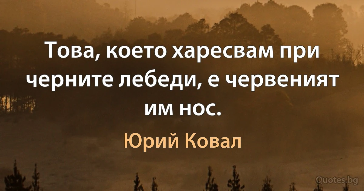 Това, което харесвам при черните лебеди, е червеният им нос. (Юрий Ковал)