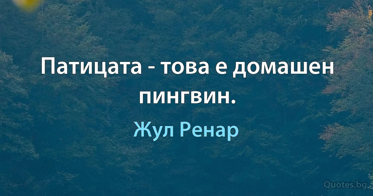 Патицата - това е домашен пингвин. (Жул Ренар)