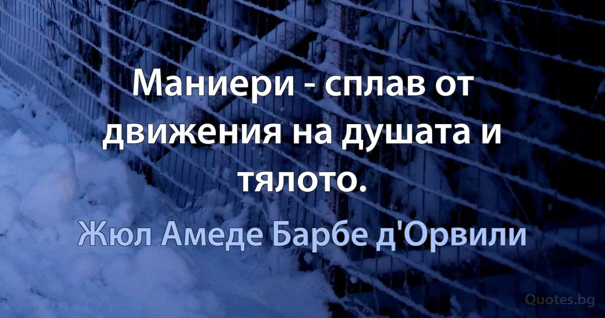 Маниери - сплав от движения на душата и тялото. (Жюл Амеде Барбе д'Орвили)