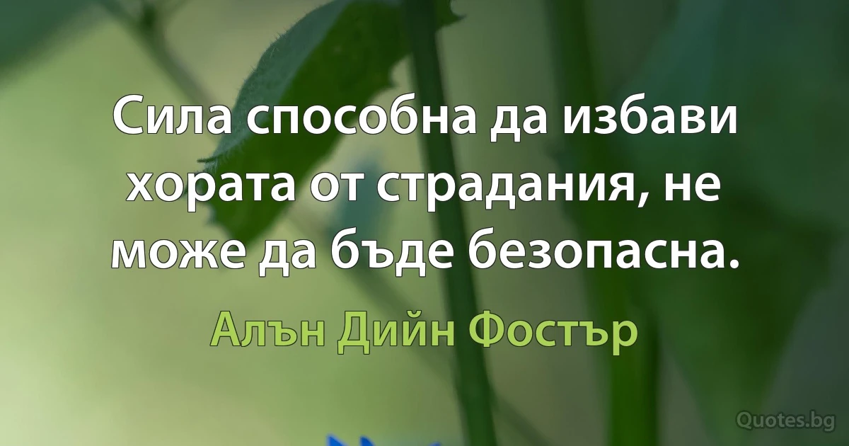 Сила способна да избави хората от страдания, не може да бъде безопасна. (Алън Дийн Фостър)