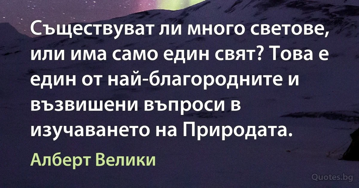 Съществуват ли много светове, или има само един свят? Това е един от най-благородните и възвишени въпроси в изучаването на Природата. (Алберт Велики)