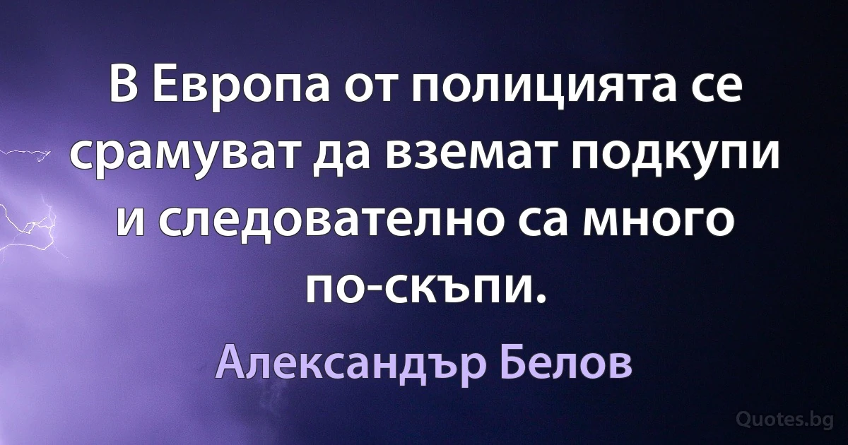 В Европа от полицията се срамуват да вземат подкупи и следователно са много по-скъпи. (Александър Белов)