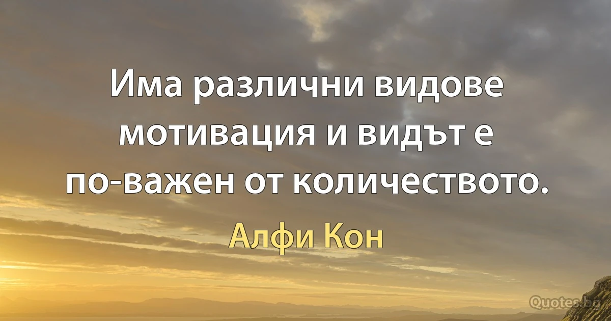 Има различни видове мотивация и видът е по-важен от количеството. (Алфи Кон)