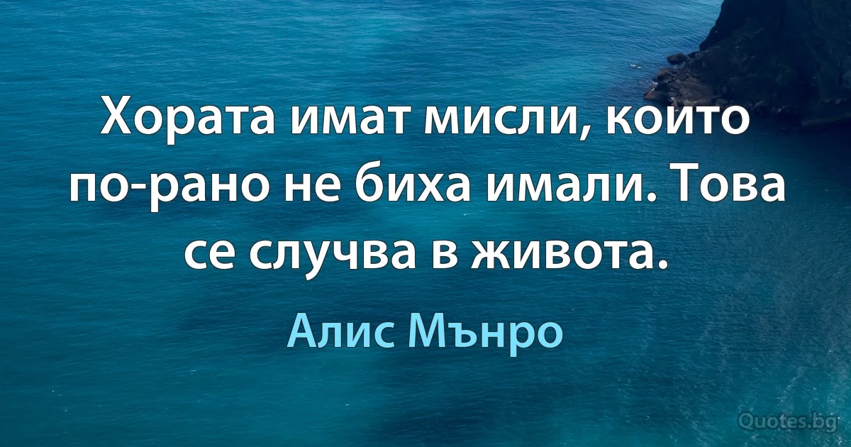 Хората имат мисли, които по-рано не биха имали. Това се случва в живота. (Алис Мънро)